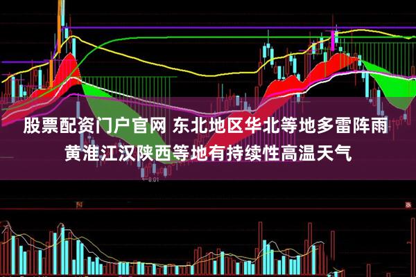 股票配资门户官网 东北地区华北等地多雷阵雨 黄淮江汉陕西等地有持续性高温天气