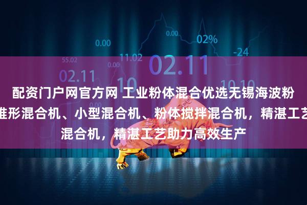 配资门户网官方网 工业粉体混合优选无锡海波粉体设备，专注锥形混合机、小型混合机、粉体搅拌混合机，精湛工艺助力高效生产