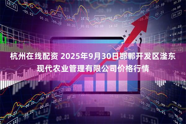 杭州在线配资 2025年9月30日邯郸开发区滏东现代农业管理有限公司价格行情